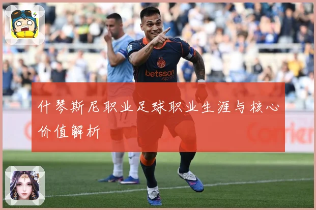 什琴斯尼职业足球职业生涯与核心价值解析