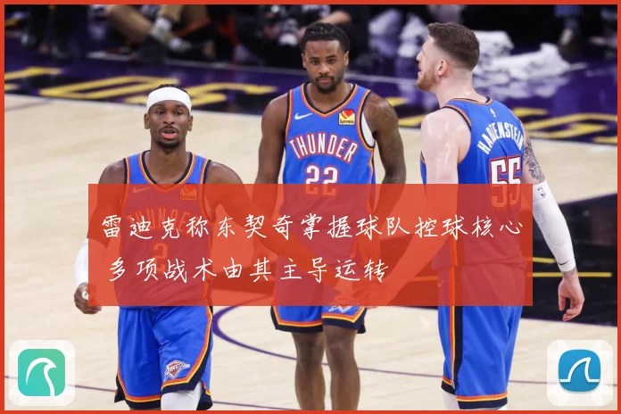 雷迪克称东契奇掌握球队控球核心 多项战术由其主导运转