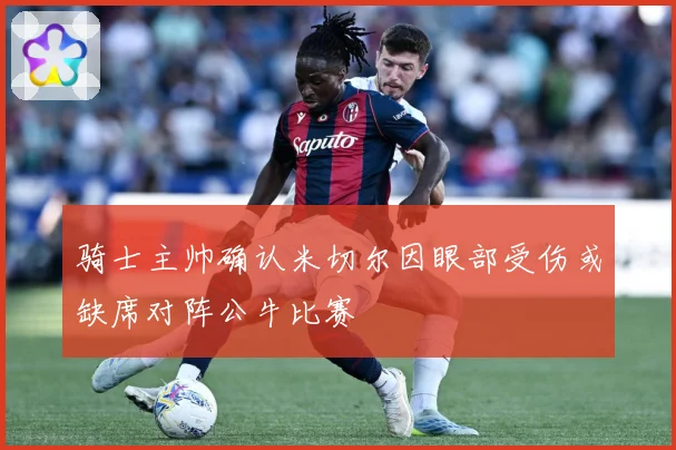骑士主帅确认米切尔因眼部受伤或缺席对阵公牛比赛