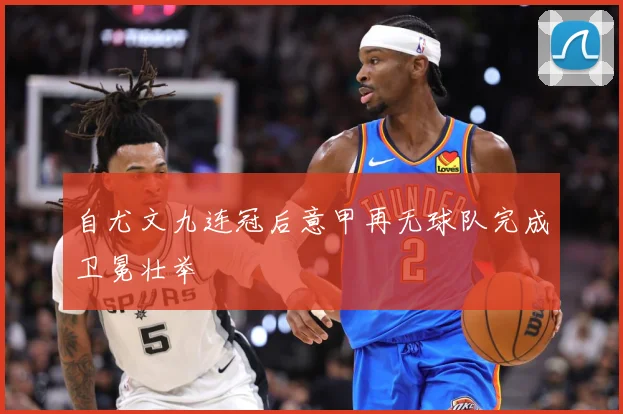 自尤文九连冠后意甲再无球队完成卫冕壮举