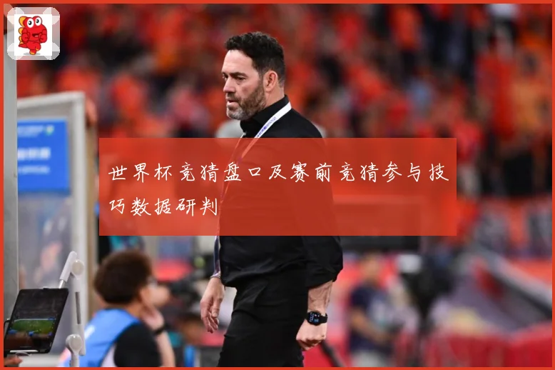 世界杯竞猜盘口及赛前竞猜参与技巧数据研判