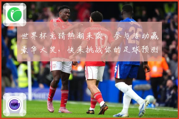 世界杯竞猜热潮来袭，参与活动赢豪华大奖，快来挑战你的足球预测能力