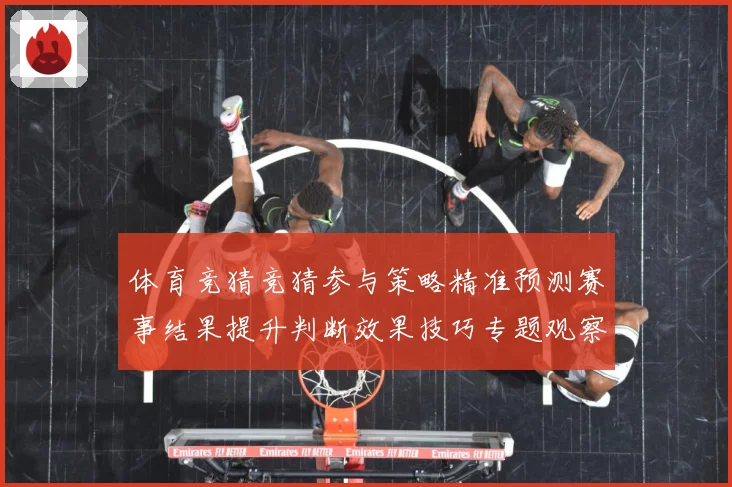 体育竞猜竞猜参与策略精准预测赛事结果提升判断效果技巧专题观察