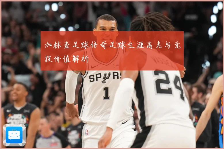 加林查足球传奇足球生涯高光与竞技价值解析