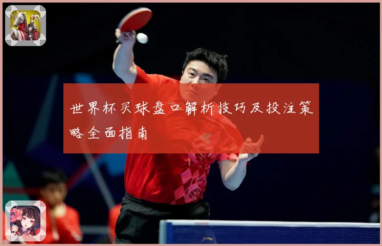 世界杯买球盘口解析技巧及投注策略全面指南
