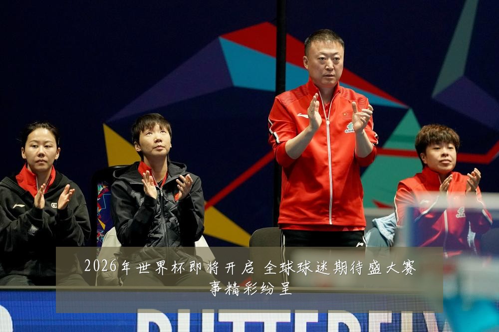 2026年世界杯即将开启 全球球迷期待盛大赛事精彩纷呈